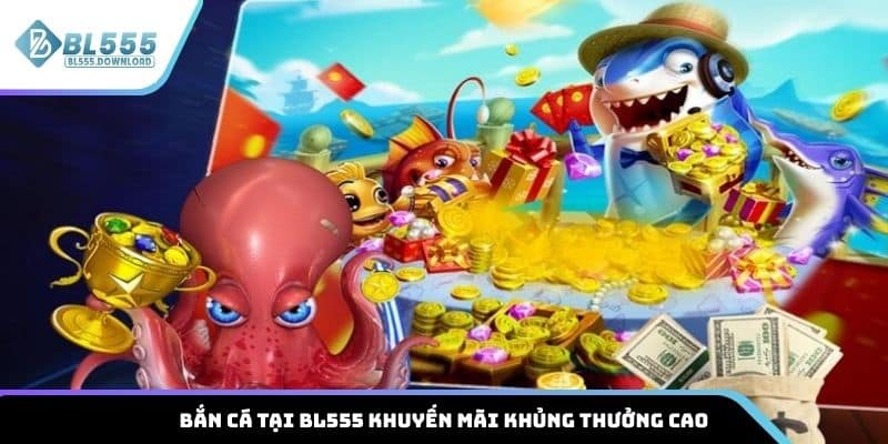 Bắn cá tại BL555 khuyến mãi khủng thưởng cao