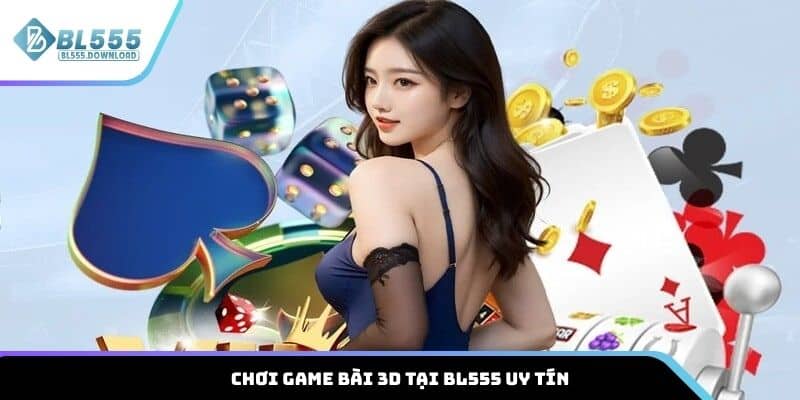 Chơi game bài 3D tại BL555 uy tín